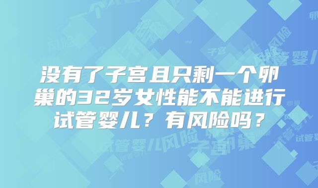 没有了子宫且只剩一个卵巢的32岁女性能不能进行试管婴儿?有风险吗?