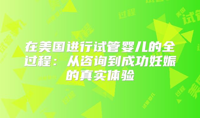 在美国进行试管婴儿的全过程：从咨询到成功妊娠的真实体验