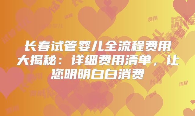 长春试管婴儿全流程费用大揭秘:详细费用清单,让您明明白白消费