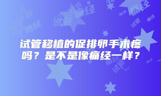 试管移植的促排卵手术疼吗？是不是像痛经一样？