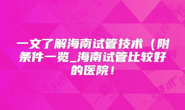 一文了解海南试管技术（附条件一览_海南试管比较好的医院！