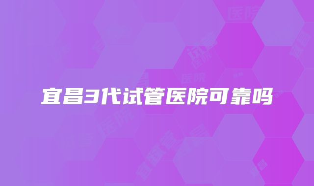 宜昌3代试管医院可靠吗