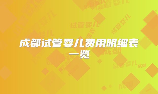 成都试管婴儿费用明细表一览