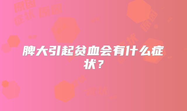 脾大引起贫血会有什么症状？