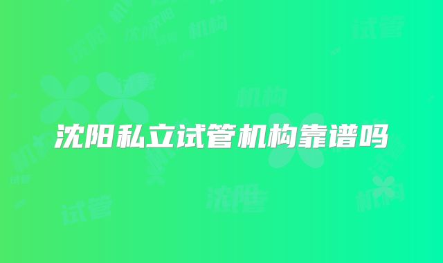 沈阳私立试管机构靠谱吗