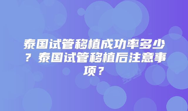 泰国试管移植成功率多少？泰国试管移植后注意事项？