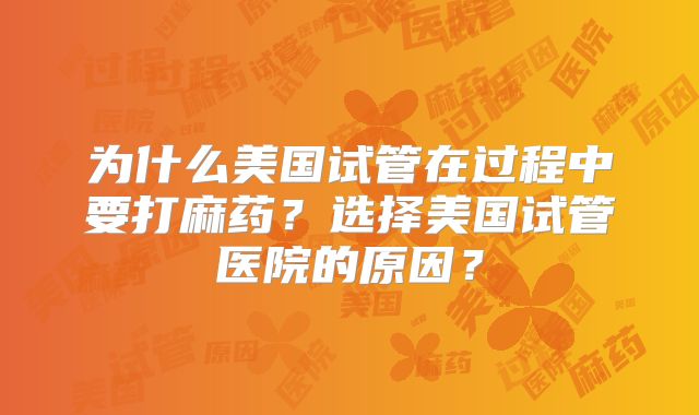 为什么美国试管在过程中要打麻药?选择美国试管医院的原因?