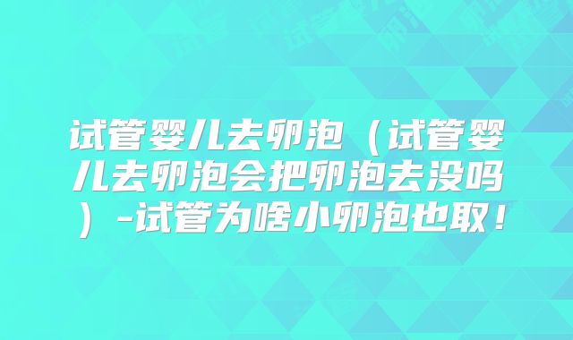 试管婴儿去卵泡（试管婴儿去卵泡会把卵泡去没吗）-试管为啥小卵泡也取！