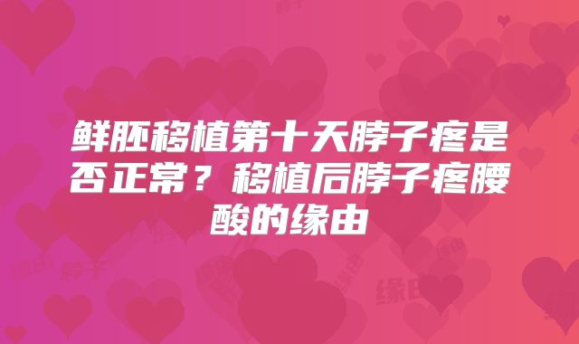 鲜胚移植第十天脖子疼是否正常?移植后脖子疼腰酸的缘由