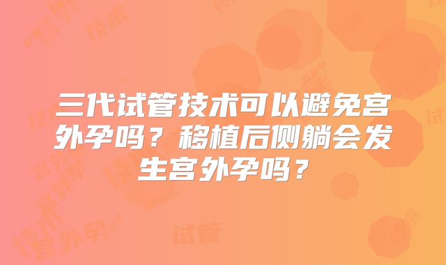 三代试管技术可以避免宫外孕吗？移植后侧躺会发生宫外孕吗？