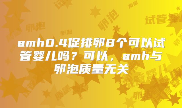 amh0.4促排卵8个可以试管婴儿吗？可以，amh与卵泡质量无关