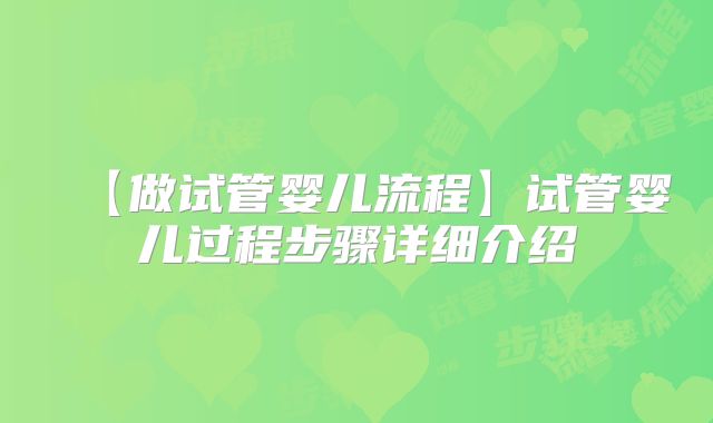 【做试管婴儿流程】试管婴儿过程步骤详细介绍