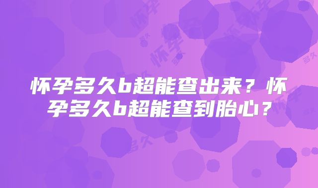 怀孕多久b超能查出来?怀孕多久b超能查到胎心?