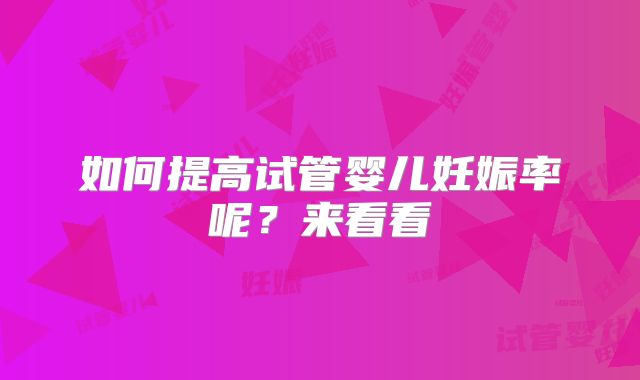 如何提高试管婴儿妊娠率呢？来看看