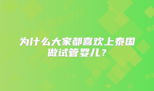 为什么大家都喜欢上泰国做试管婴儿？