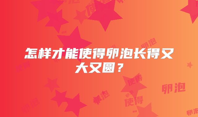 怎样才能使得卵泡长得又大又圆?
