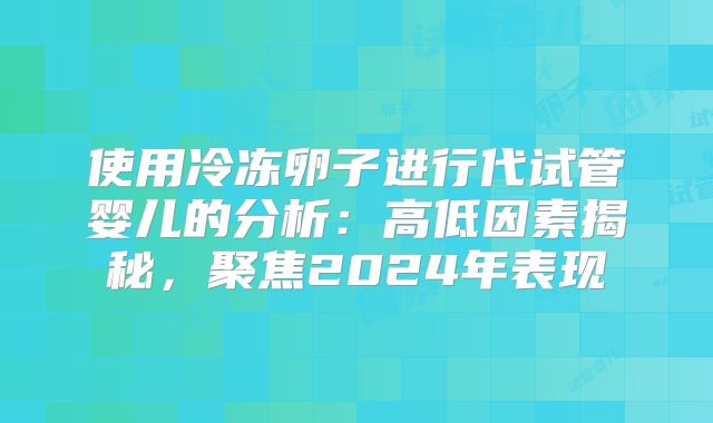 使用冷冻卵子进行代试管婴儿的分析：高低因素揭秘，聚焦2024年表现