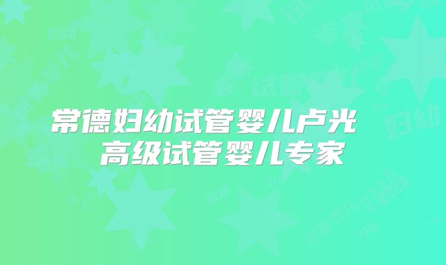 常德妇幼试管婴儿卢光琇 高级试管婴儿专家