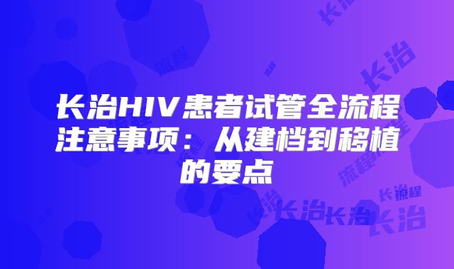 长治HIV患者试管全流程注意事项:从建档到移植的要点