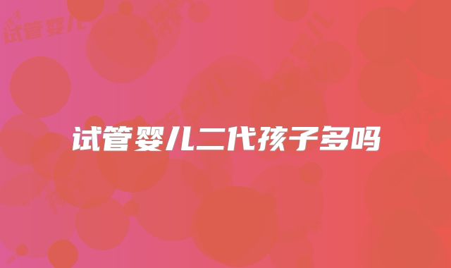 试管婴儿二代孩子多吗
