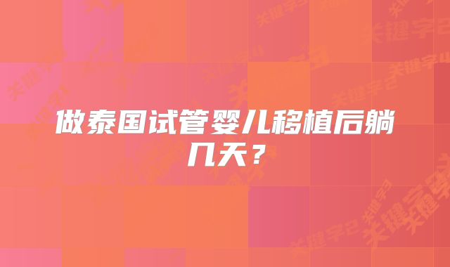 做泰国试管婴儿移植后躺几天？