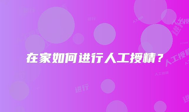 在家如何进行人工授精？