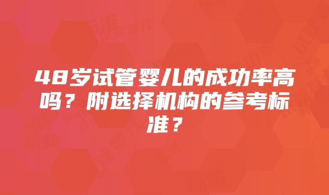 48岁试管婴儿的成功率高吗？附选择机构的参考标准？