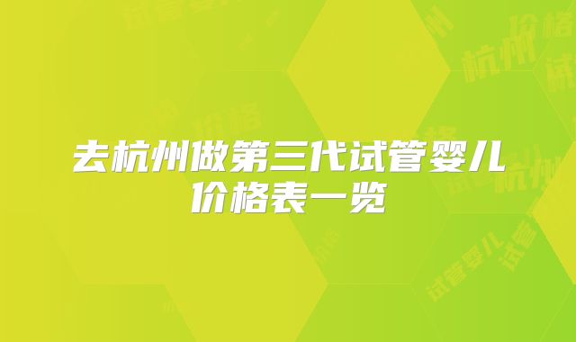 去杭州做第三代试管婴儿价格表一览