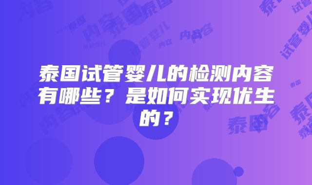 泰国试管婴儿的检测内容有哪些？是如何实现优生的？