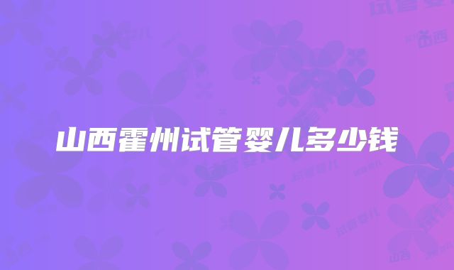 山西霍州试管婴儿多少钱