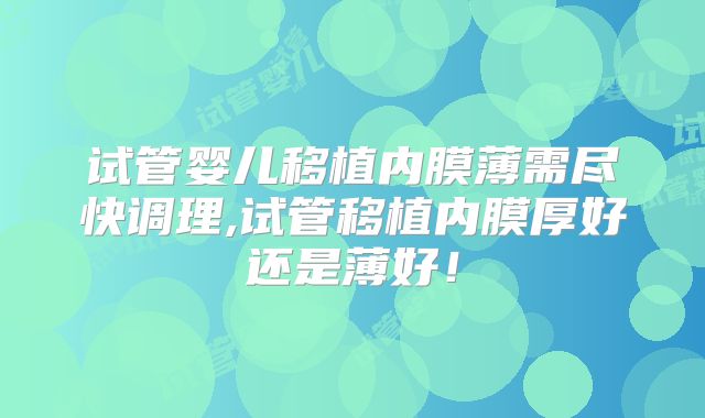 试管婴儿移植内膜薄需尽快调理,试管移植内膜厚好还是薄好！
