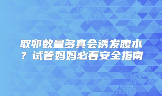 取卵数量多真会诱发腹水？试管妈妈必看安全指南