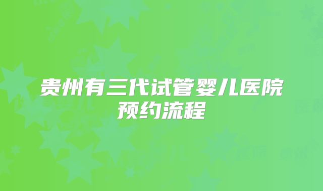 贵州有三代试管婴儿医院预约流程