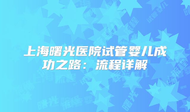上海曙光医院试管婴儿成功之路：流程详解