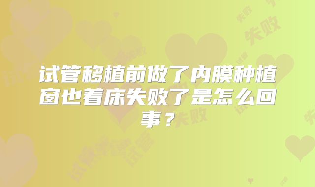 试管移植前做了内膜种植窗也着床失败了是怎么回事？