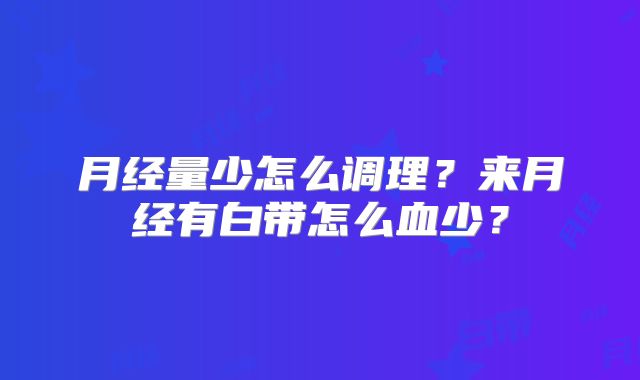 月经量少怎么调理？来月经有白带怎么血少？