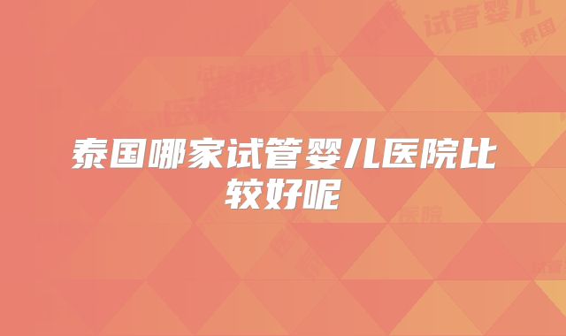 泰国哪家试管婴儿医院比较好呢