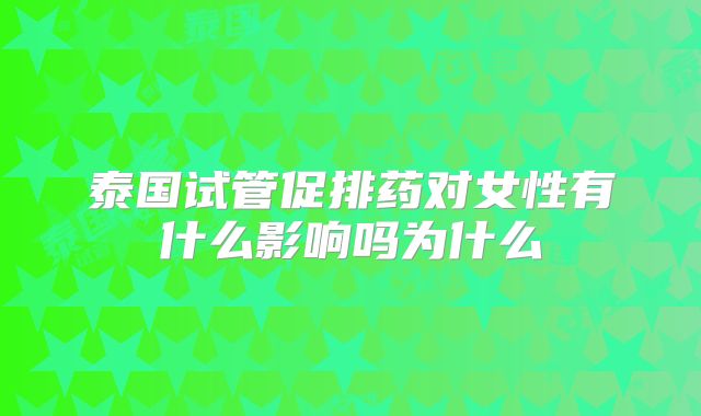泰国试管促排药对女性有什么影响吗为什么