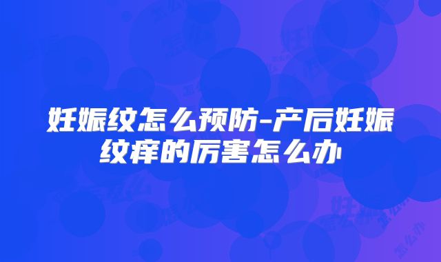 妊娠纹怎么预防-产后妊娠纹痒的厉害怎么办