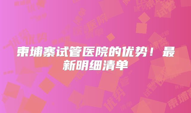 柬埔寨试管医院的优势！最新明细清单