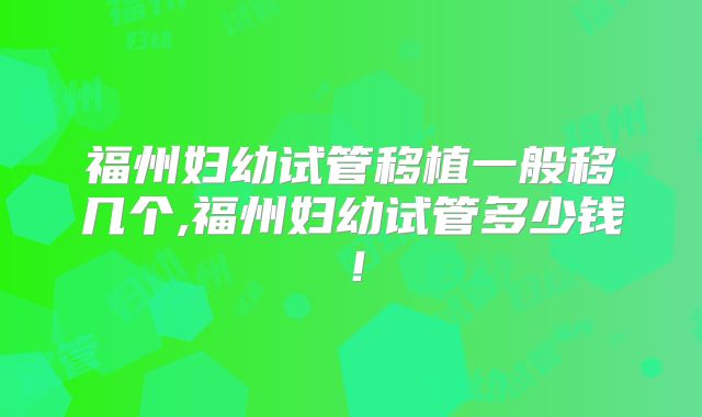 福州妇幼试管移植一般移几个,福州妇幼试管多少钱！