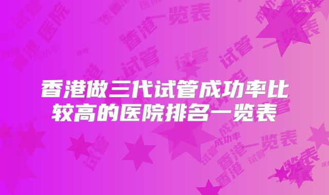 香港做三代试管成功率比较高的医院排名一览表