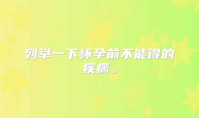 列举一下怀孕前不能得的疾病。