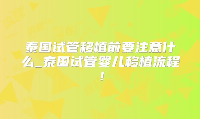 泰国试管移植前要注意什么_泰国试管婴儿移植流程！
