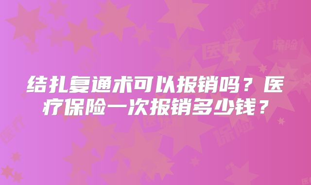 结扎复通术可以报销吗?医疗保险一次报销多少钱?
