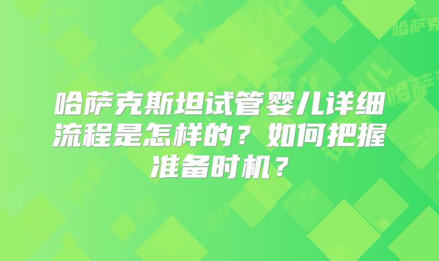哈萨克斯坦试管婴儿详细流程是怎样的？如何把握准备时机？
