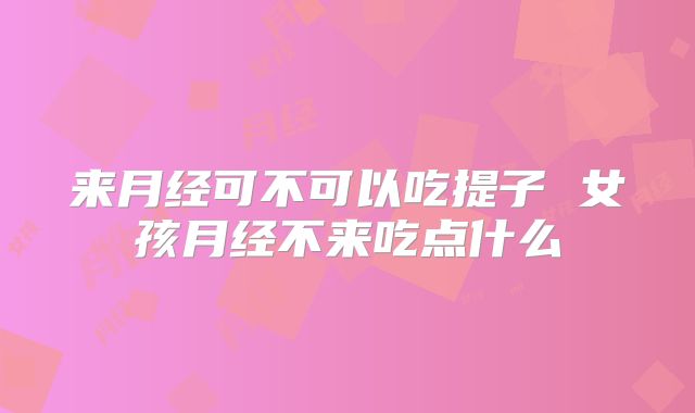 来月经可不可以吃提子 女孩月经不来吃点什么