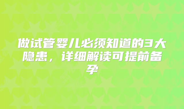 做试管婴儿必须知道的3大隐患，详细解读可提前备孕