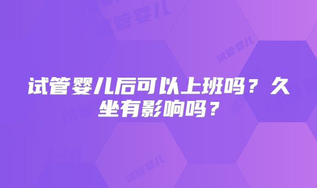 试管婴儿后可以上班吗?久坐有影响吗?