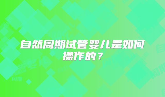 自然周期试管婴儿是如何操作的?